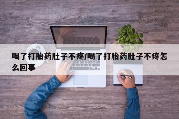米非米索购买喝了打胎药肚子不疼/喝了打胎药肚子不疼怎么回事