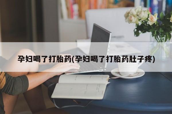 米非米索购买孕妇喝了打胎药(孕妇喝了打胎药肚子疼)