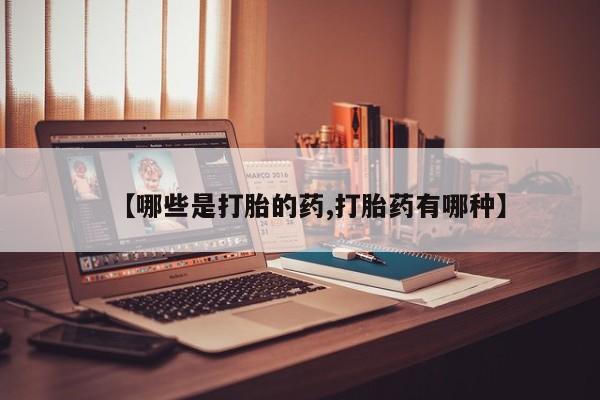 米非米索购买【哪些是打胎的药,打胎药有哪种】