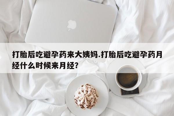 米非米索购买打胎后吃避孕药来大姨妈.打胎后吃避孕药月经什么时候来月经？