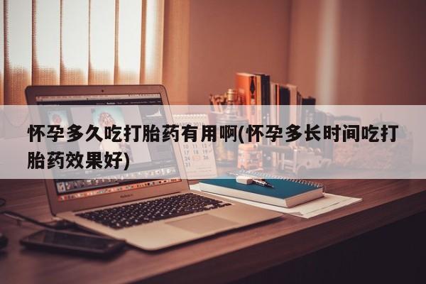 米非米索购买怀孕多久吃打胎药有用啊(怀孕多长时间吃打胎药效果好)