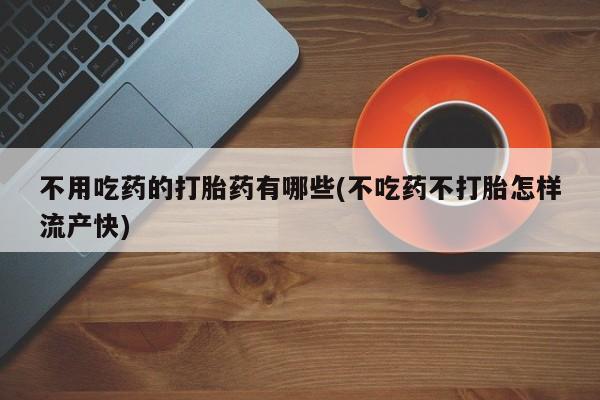 米非米索购买不用吃药的打胎药有哪些(不吃药不打胎怎样流产快)