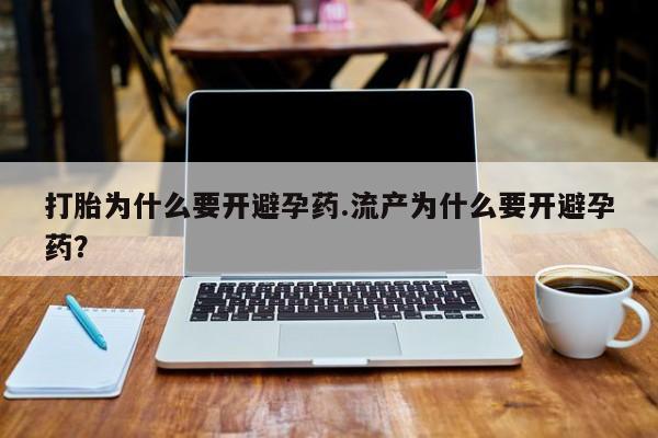 米非米索购买打胎为什么要开避孕药.流产为什么要开避孕药？