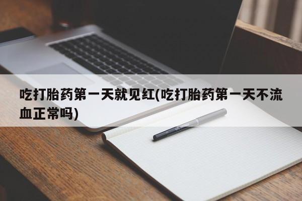 米非米索购买吃打胎药第一天就见红(吃打胎药第一天不流血正常吗)