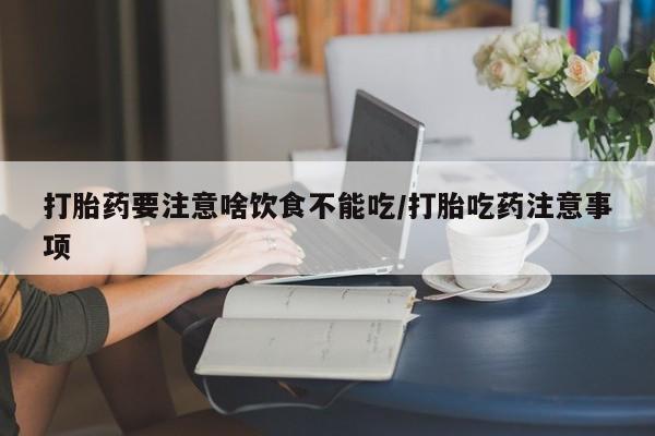 米非米索购买打胎药要注意啥饮食不能吃/打胎吃药注意事项