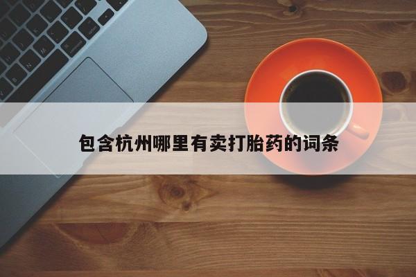 米非米索购买包含杭州哪里有卖打胎药的词条