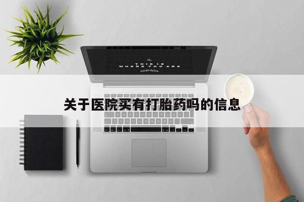 米非米索购买关于医院买有打胎药吗的信息