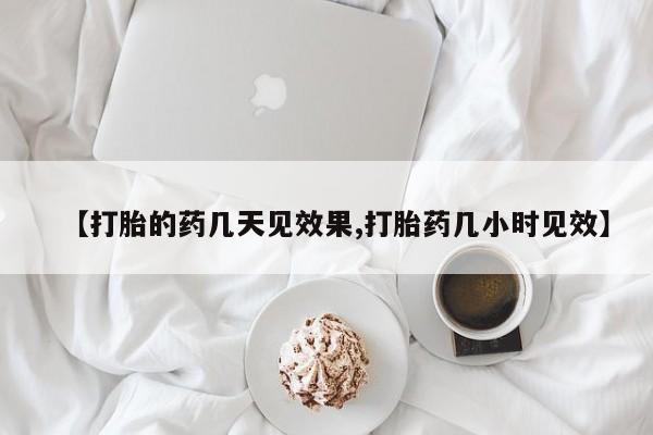 米非米索购买【打胎的药几天见效果,打胎药几小时见效】