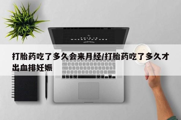 米非米索购买打胎药吃了多久会来月经/打胎药吃了多久才出血排妊娠