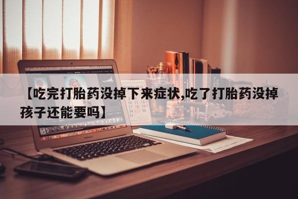 米非米索购买【吃完打胎药没掉下来症状,吃了打胎药没掉孩子还能要吗】