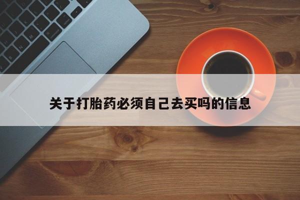 米非米索购买关于打胎药必须自己去买吗的信息