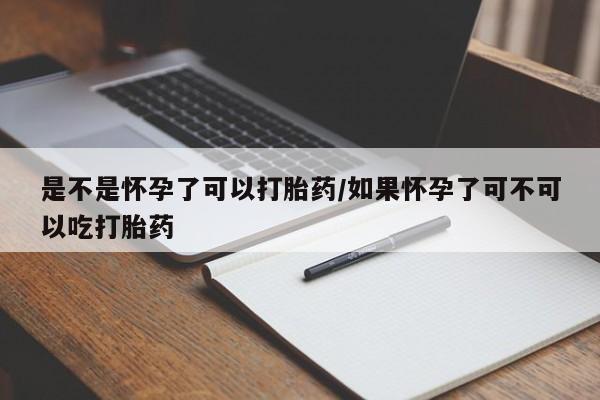 米非米索购买是不是怀孕了可以打胎药/如果怀孕了可不可以吃打胎药