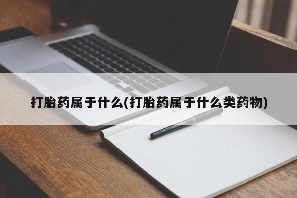 米非米索购买打胎药属于什么(打胎药属于什么类药物)