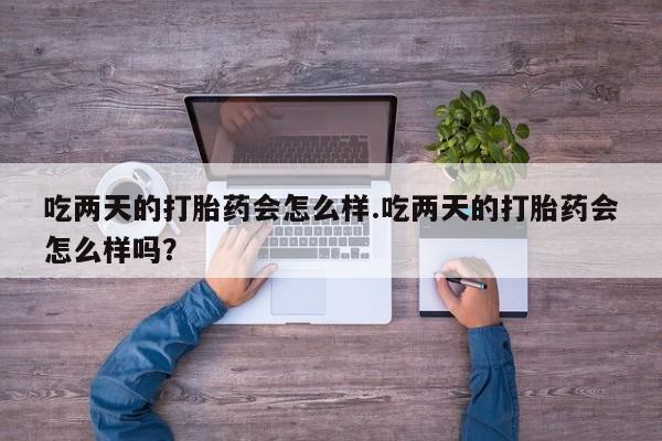 米非米索购买吃两天的打胎药会怎么样.吃两天的打胎药会怎么样吗？