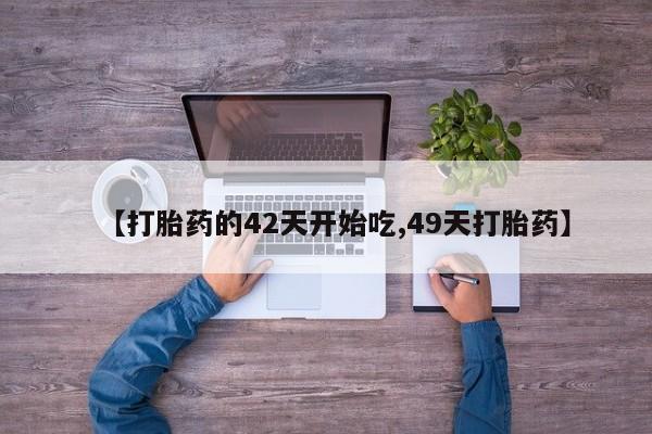 米非米索购买【打胎药的42天开始吃,49天打胎药】