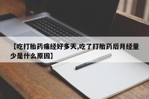 米非米索购买【吃打胎药痛经好多天,吃了打胎药后月经量少是什么原因】
