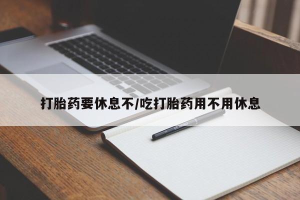 米非米索购买打胎药要休息不/吃打胎药用不用休息