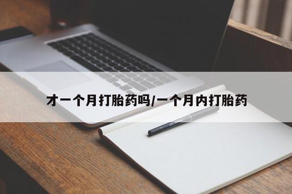米非米索购买才一个月打胎药吗/一个月内打胎药