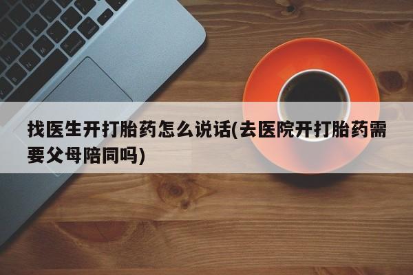 米非米索购买找医生开打胎药怎么说话(去医院开打胎药需要父母陪同吗)