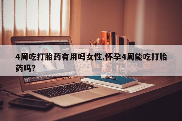 米非米索购买4周吃打胎药有用吗女性.怀孕4周能吃打胎药吗？