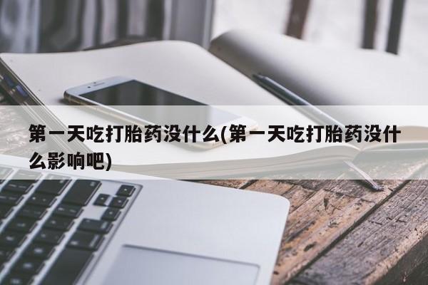 米非米索购买第一天吃打胎药没什么(第一天吃打胎药没什么影响吧)