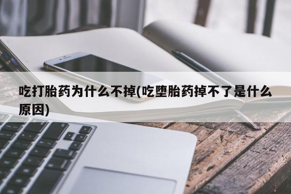 米非米索购买吃打胎药为什么不掉(吃堕胎药掉不了是什么原因)