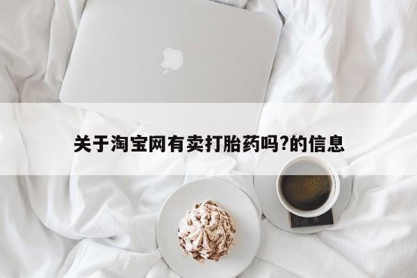 米非米索购买关于淘宝网有卖打胎药吗?的信息