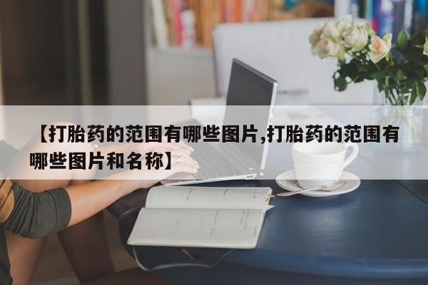 米非米索购买【打胎药的范围有哪些图片,打胎药的范围有哪些图片和名称】