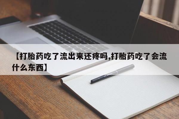 米非米索购买【打胎药吃了流出来还疼吗,打胎药吃了会流什么东西】