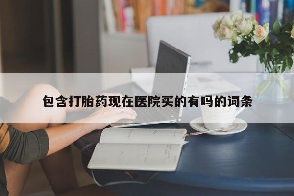 米非米索购买包含打胎药现在医院买的有吗的词条