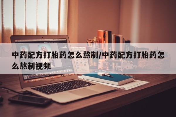 米非米索购买中药配方打胎药怎么熬制/中药配方打胎药怎么熬制视频