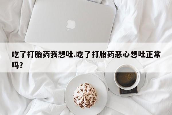 米非米索购买吃了打胎药我想吐.吃了打胎药恶心想吐正常吗？