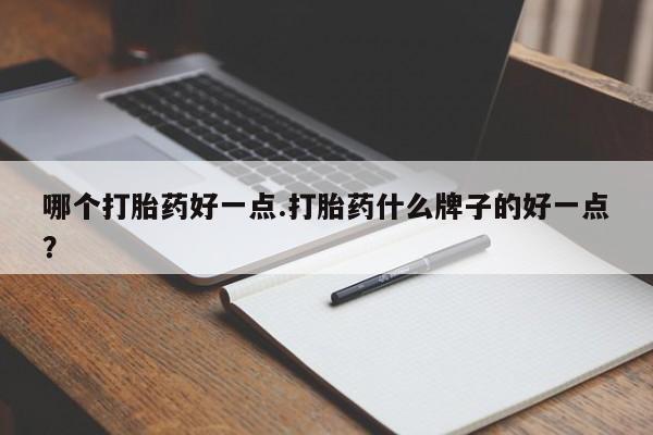 米非米索购买哪个打胎药好一点.打胎药什么牌子的好一点？