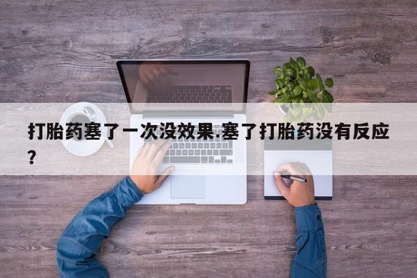 米非米索购买打胎药塞了一次没效果.塞了打胎药没有反应？
