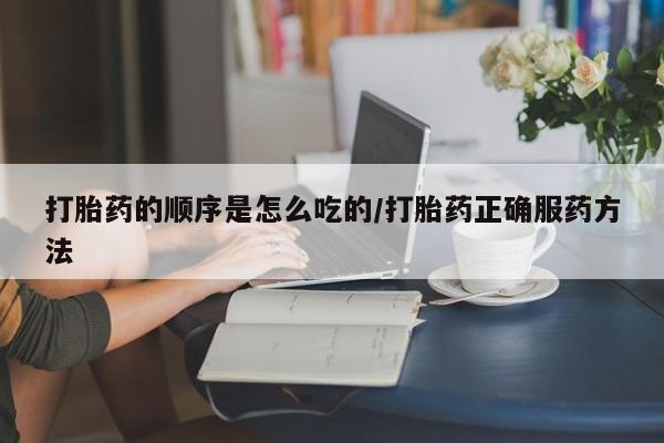 米非米索购买打胎药的顺序是怎么吃的/打胎药正确服药方法
