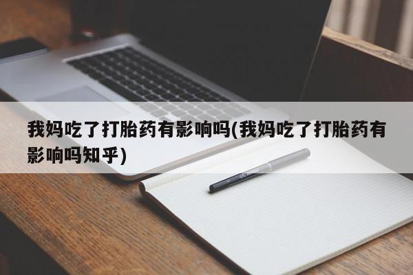 米非米索购买我妈吃了打胎药有影响吗(我妈吃了打胎药有影响吗知乎)