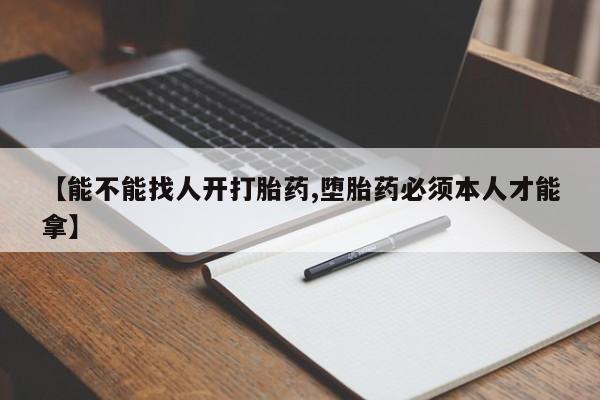 米非米索购买【能不能找人开打胎药,堕胎药必须本人才能拿】