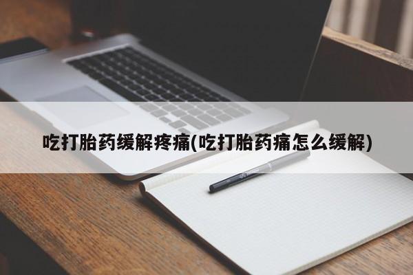 米非米索购买吃打胎药缓解疼痛(吃打胎药痛怎么缓解)