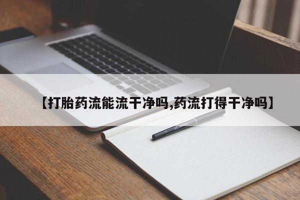 米非米索购买【打胎药流能流干净吗,药流打得干净吗】