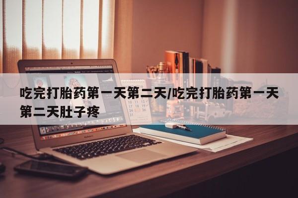 米非米索购买吃完打胎药第一天第二天/吃完打胎药第一天第二天肚子疼