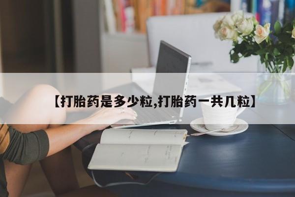 米非米索购买【打胎药是多少粒,打胎药一共几粒】