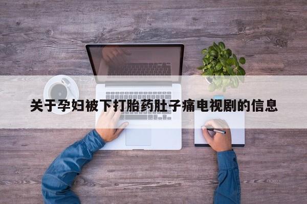 米非米索购买关于孕妇被下打胎药肚子痛电视剧的信息