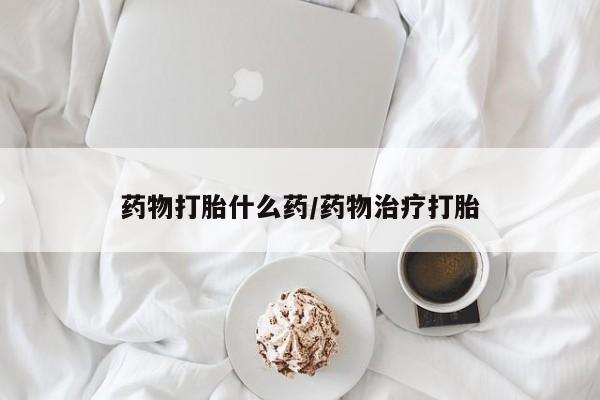 米非米索购买药物打胎什么药/药物治疗打胎