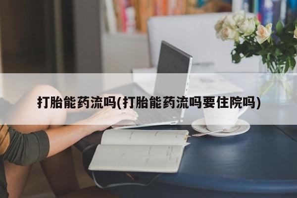 米非米索购买打胎能药流吗(打胎能药流吗要住院吗)