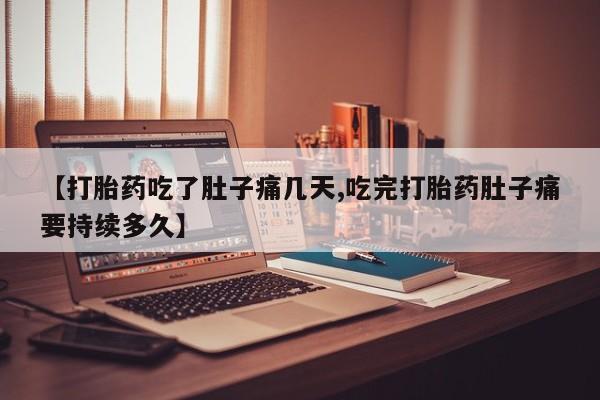 米非米索购买【打胎药吃了肚子痛几天,吃完打胎药肚子痛要持续多久】