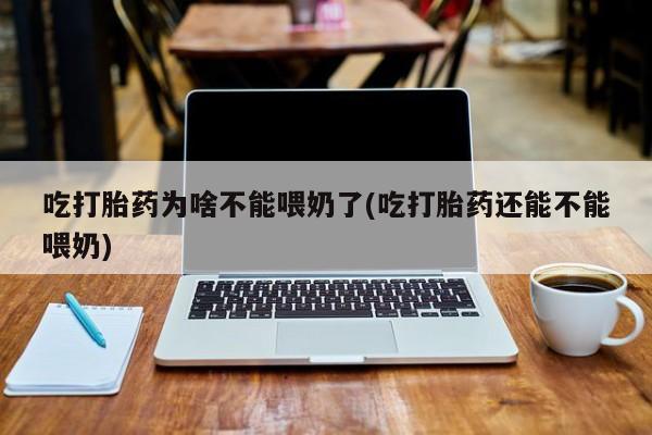 米非米索购买吃打胎药为啥不能喂奶了(吃打胎药还能不能喂奶)