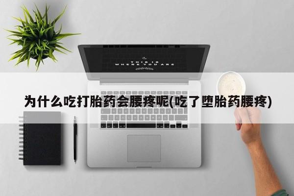 米非米索购买为什么吃打胎药会腰疼呢(吃了堕胎药腰疼)