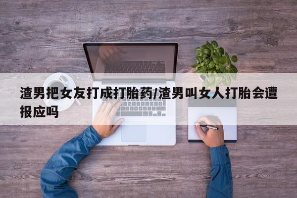 米非米索购买渣男把女友打成打胎药/渣男叫女人打胎会遭报应吗