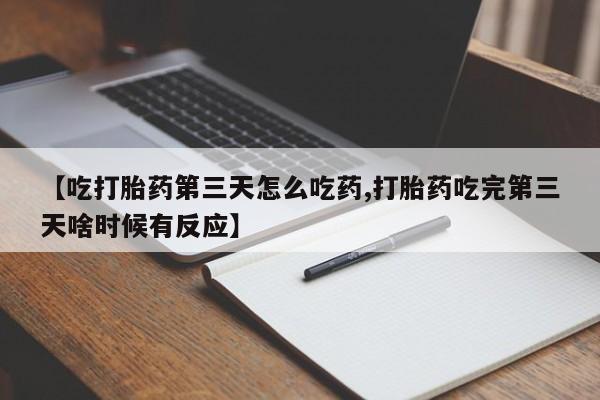 米非米索购买【吃打胎药第三天怎么吃药,打胎药吃完第三天啥时候有反应】