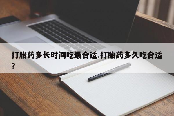 米非米索购买打胎药多长时间吃最合适.打胎药多久吃合适？